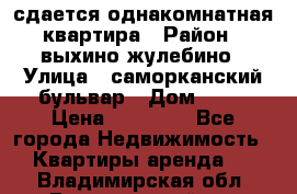 сдается однакомнатная квартира › Район ­ выхино-жулебино › Улица ­ саморканский бульвар › Дом ­ 12 › Цена ­ 35 000 - Все города Недвижимость » Квартиры аренда   . Владимирская обл.,Вязниковский р-н